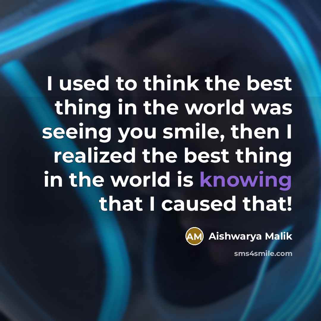 “I used to think the best thing in the world was seeing you smile, then I realized the best thing in the world is knowing that I caused that!” quote by Aishwarya Malik