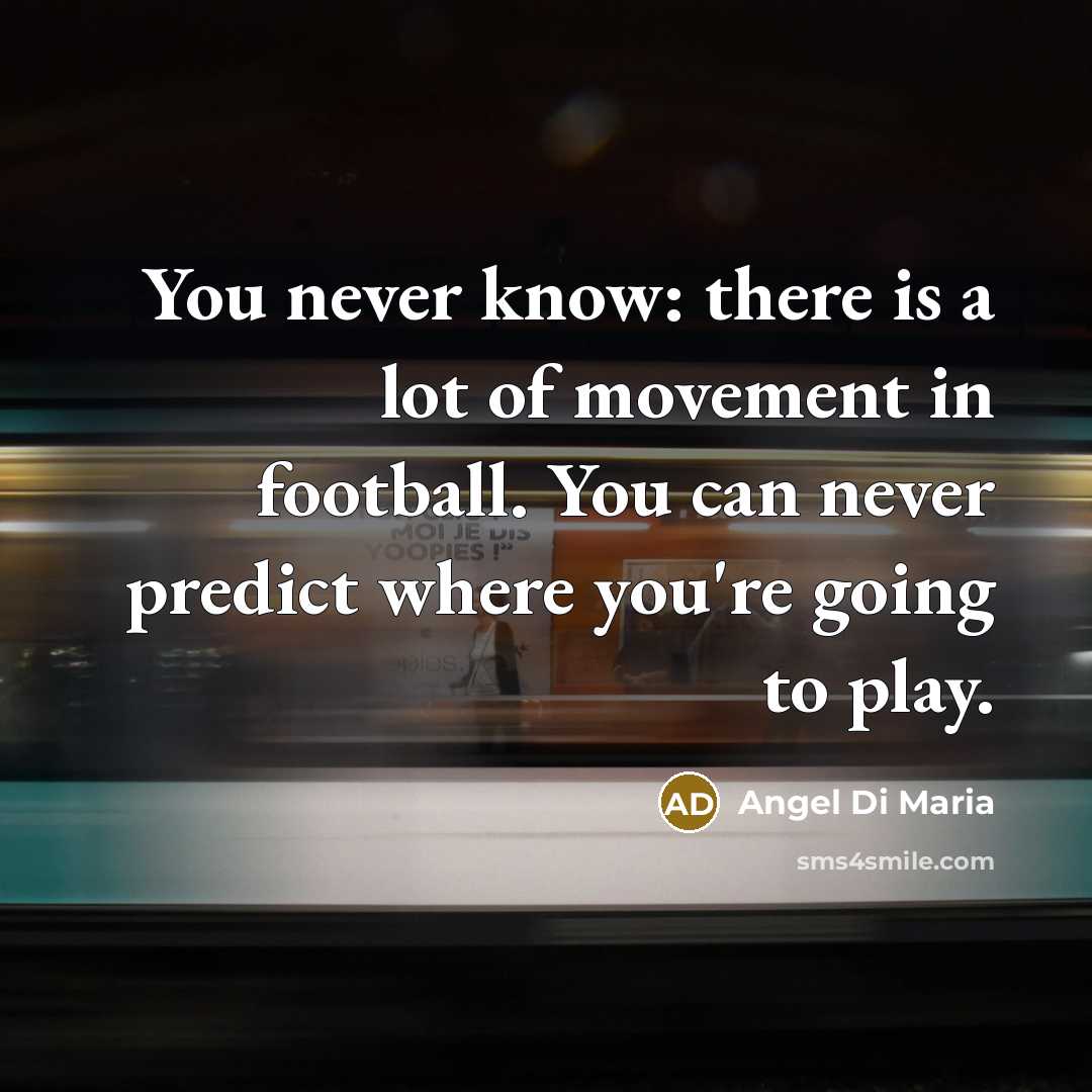 “You never know: there is a lot of movement in…” quote by Angel Di Maria