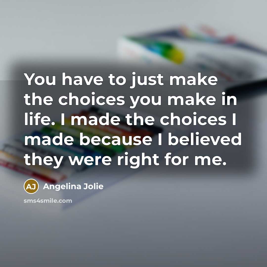 “You have to just make the choices you make in…” quote by Angelina Jolie
