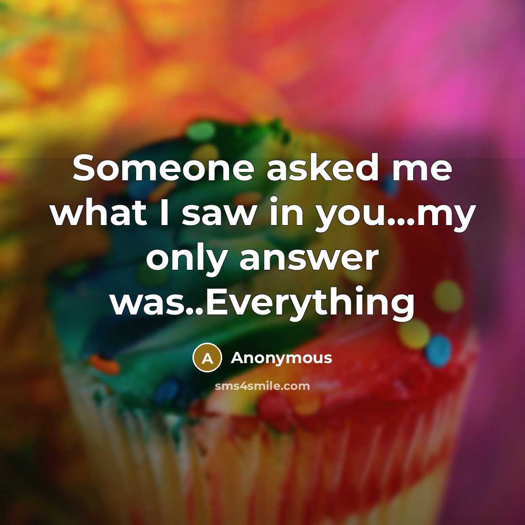 “Someone asked me what I saw in you...my only answer was..Everything” quote by Anonymous