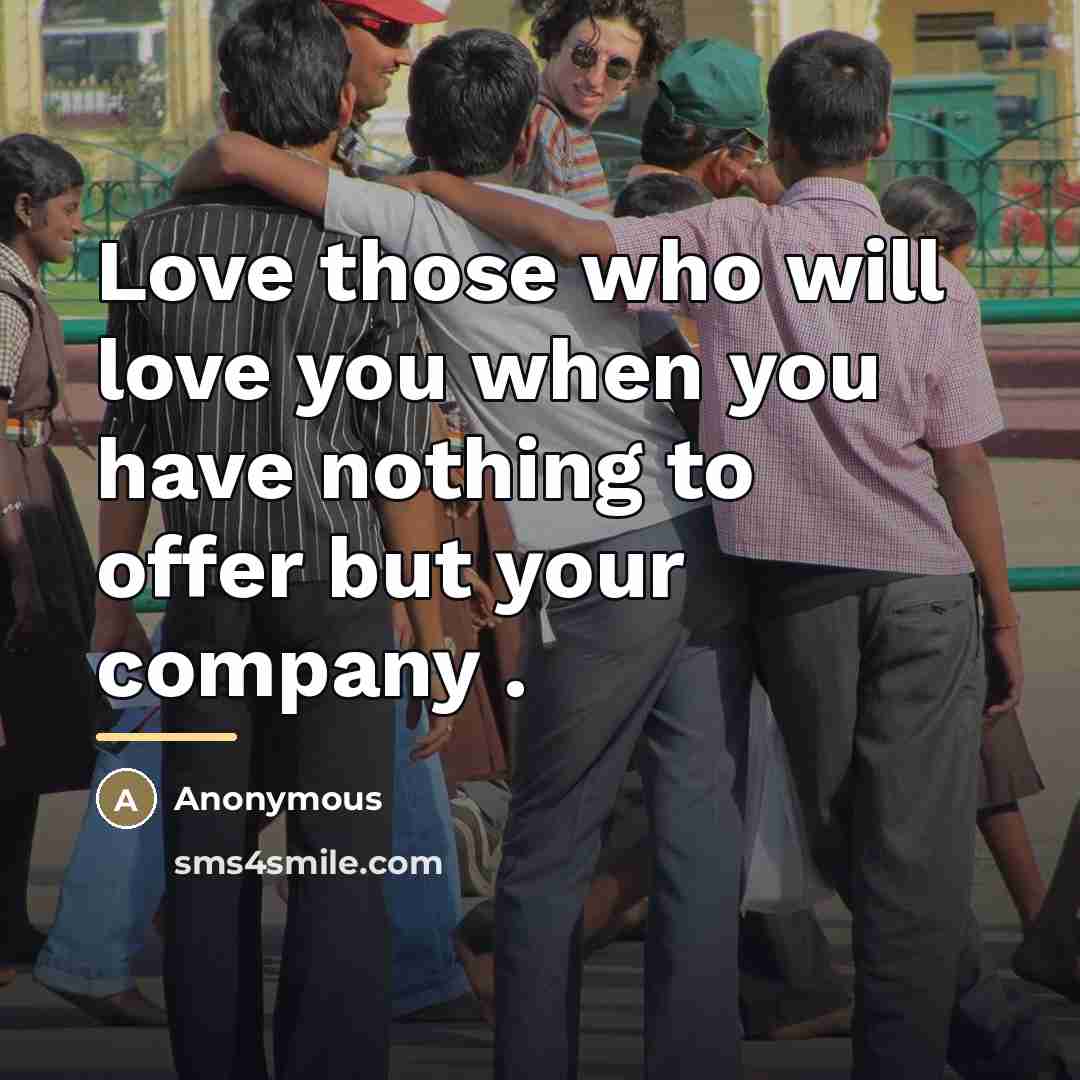 “Love those who will love you when you have nothing…” quote by Anonymous