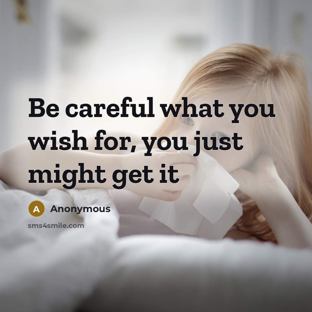 “Be careful what you wish for, you just might get it” quote by Anonymous