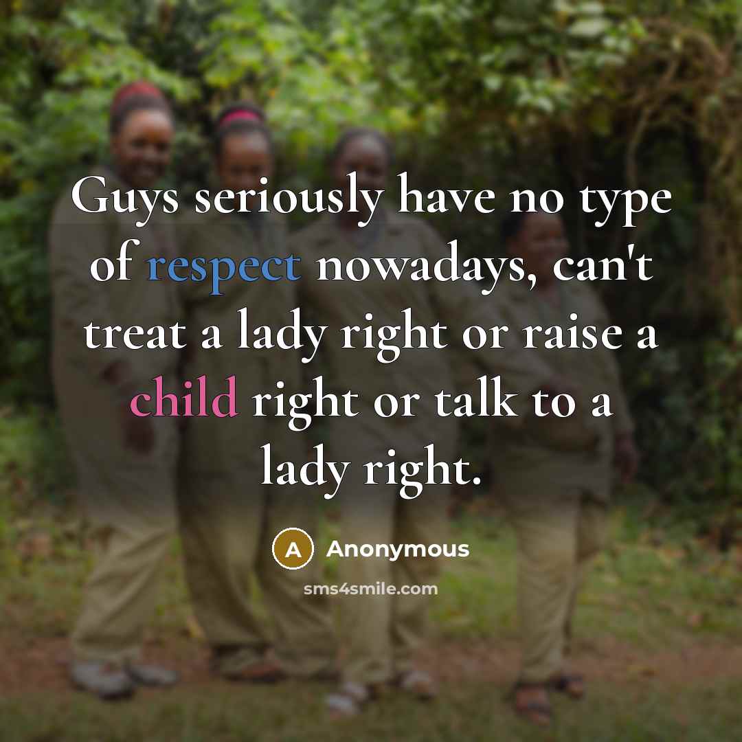 “Guys seriously have no type of respect nowadays, can't treat a lady right or raise a child right or talk to a lady right.” quote by Anonymous