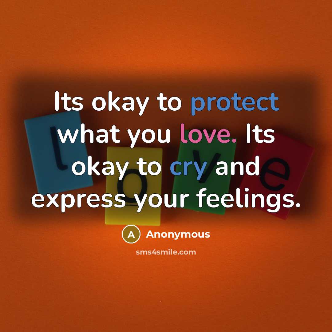 “Its okay to protect what you love. Its okay to cry and express your feelings.” quote by Anonymous
