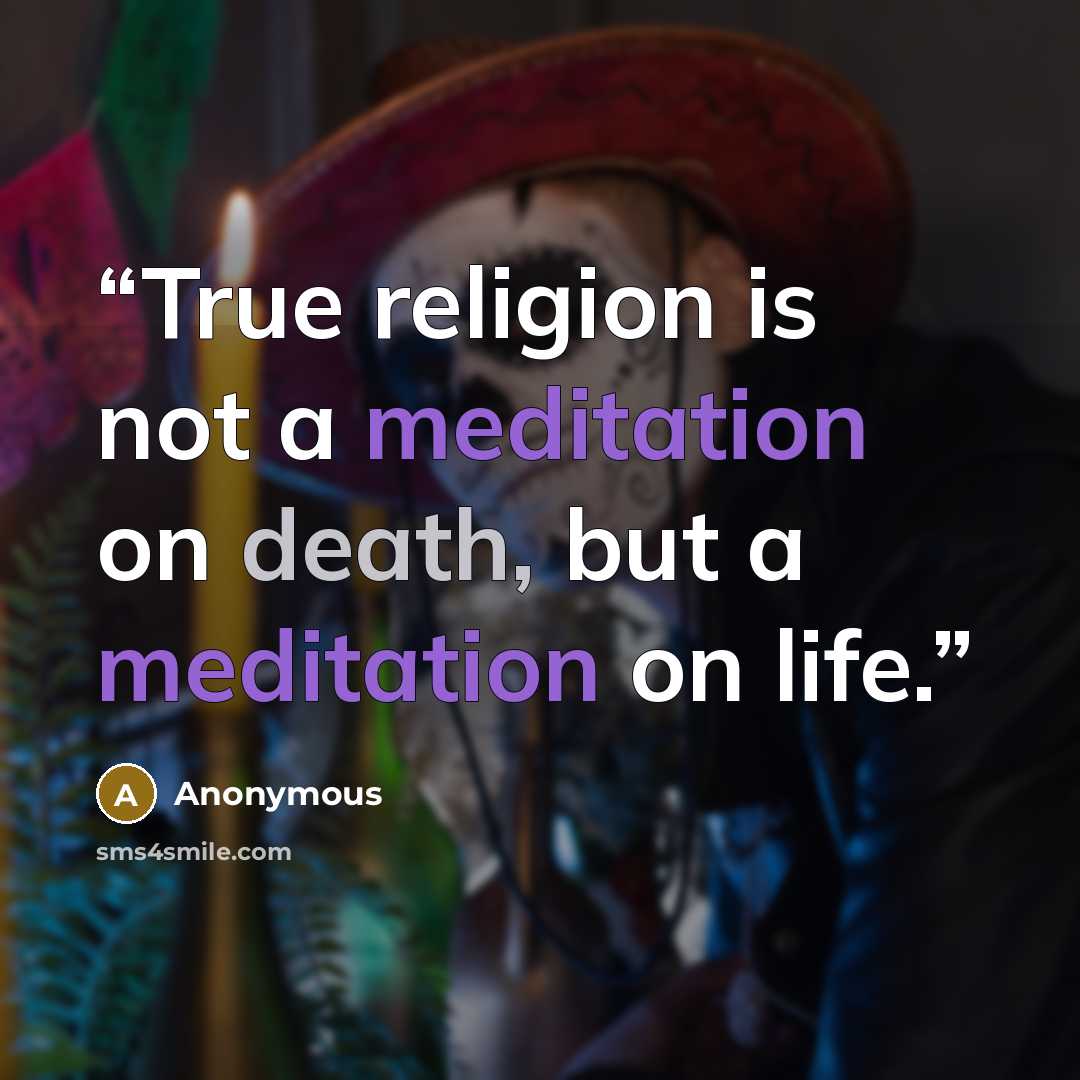 “True religion is not a meditation on death, but a meditation on life.” quote by Anonymous