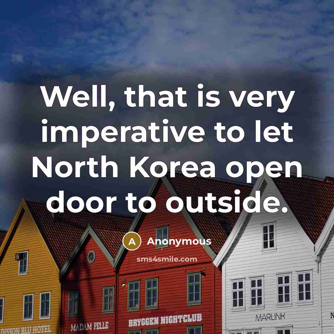 “Well, that is very imperative to let North Korea open…” quote by Anonymous