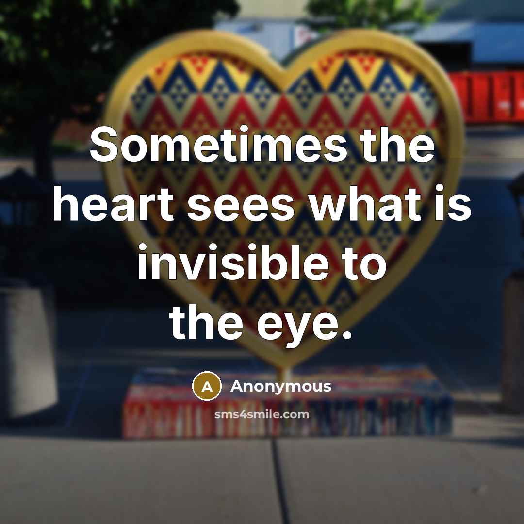 “Sometimes the heart sees what is invisible to the eye.” quote by Anonymous