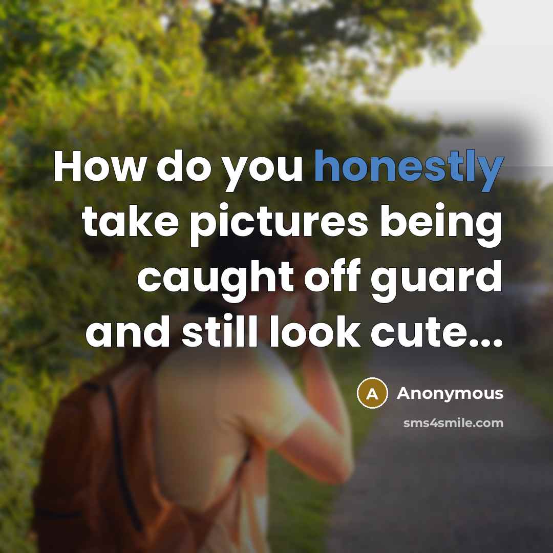 “How do you honestly take pictures being caught off guard and still look cute...” quote by Anonymous