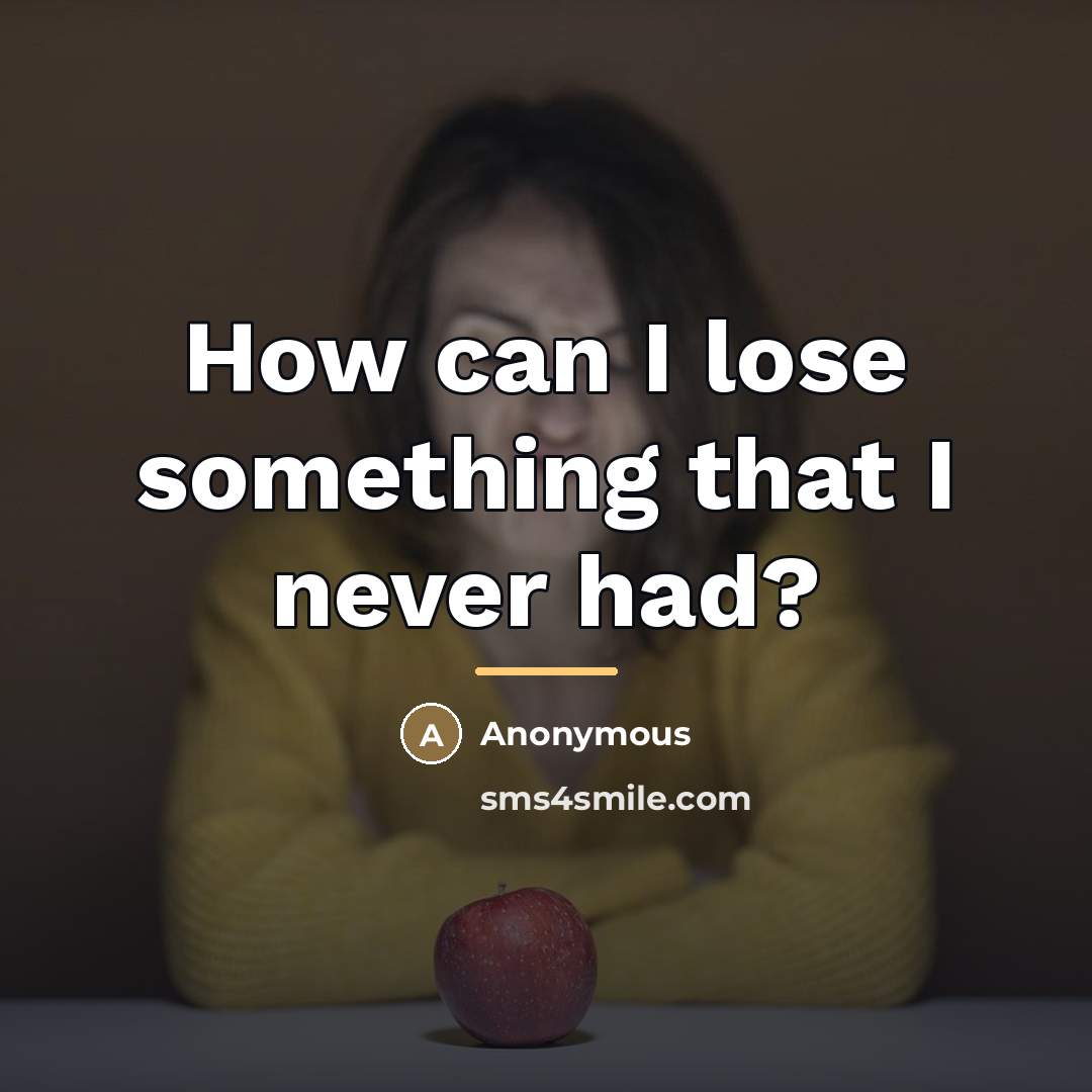 “How can I lose something that I never had?…” quote by Anonymous