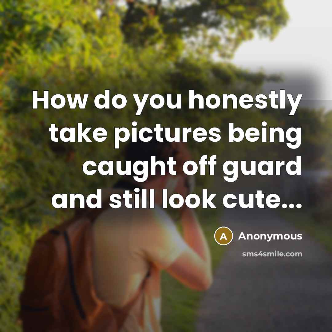 “How do you honestly take pictures being caught off guard and still look cute...” quote by Anonymous