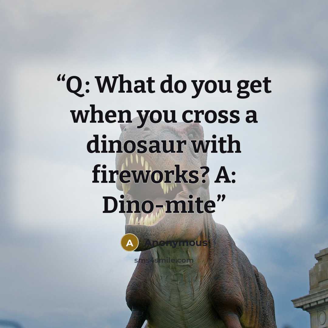 “Q: What do you get when you cross a dinosaur with fireworks? A: Dino-mite” quote by Anonymous