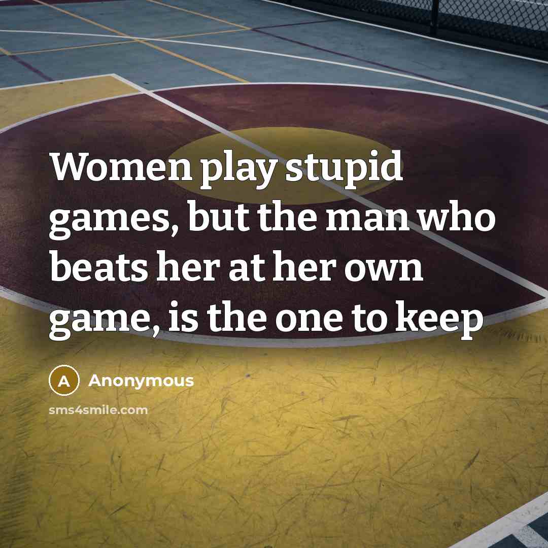 “Women play stupid games, but the man who beats her at her own game, is the one to keep” quote by Anonymous
