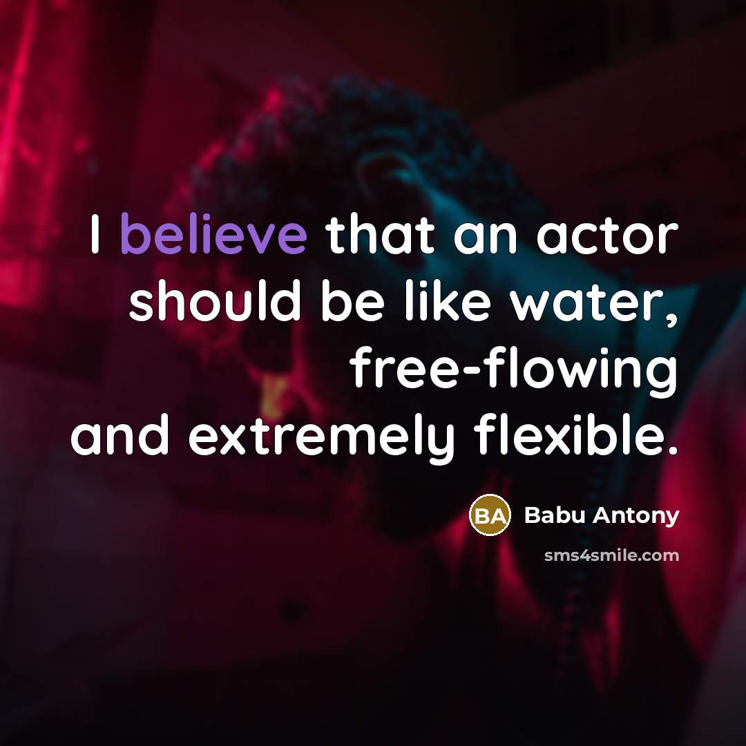 “I believe that an actor should be like water, free-flowing…” quote by Babu Antony