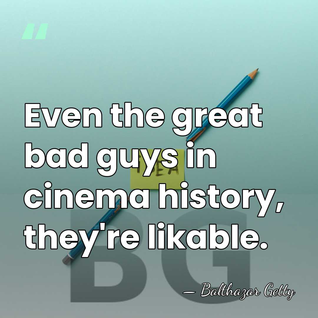 Even the great bad guys in cinema history, they're likable. - Balthazar Getty