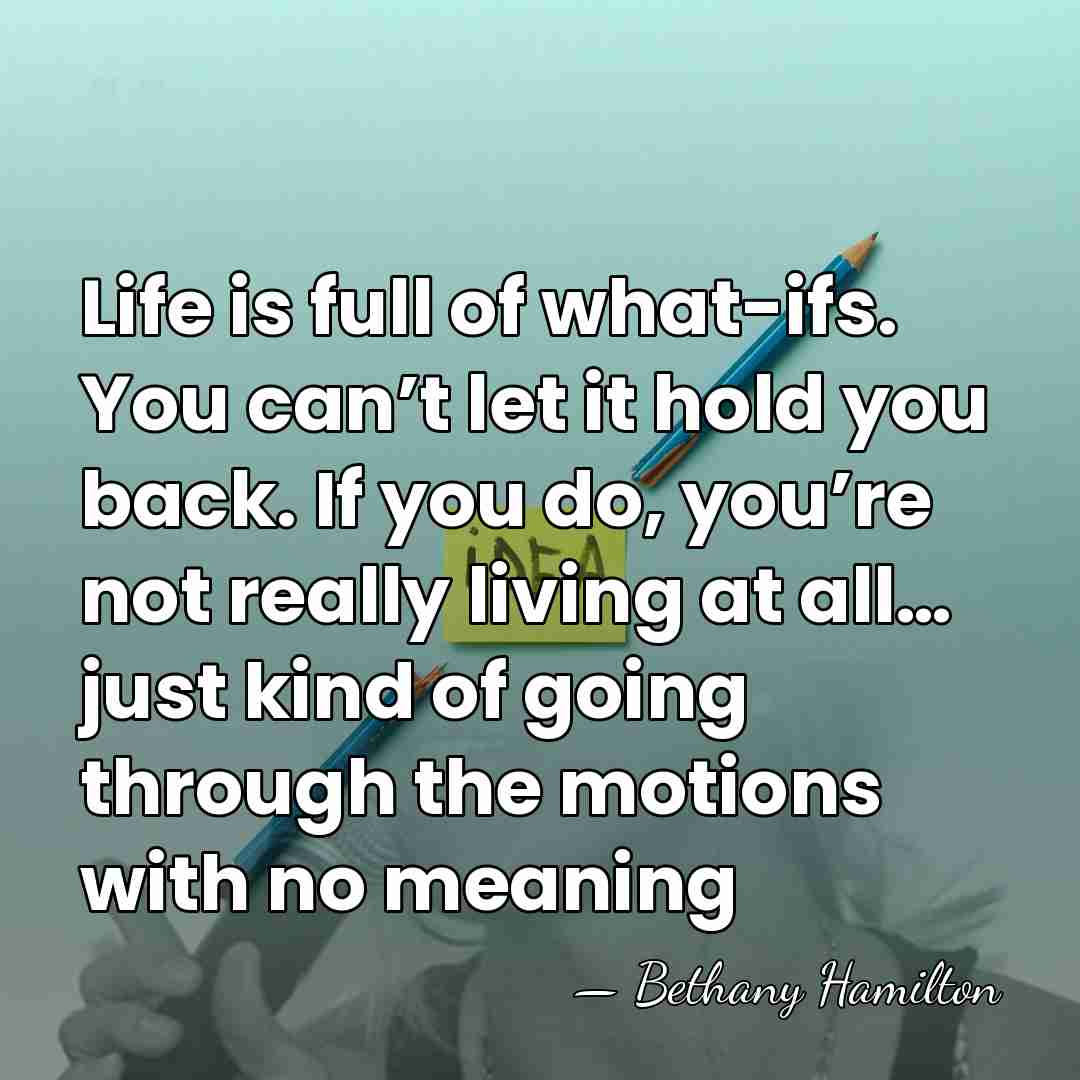 Life is full of what-ifs. You can’t let it hold you back.&hellip; - Bethany Hamilton