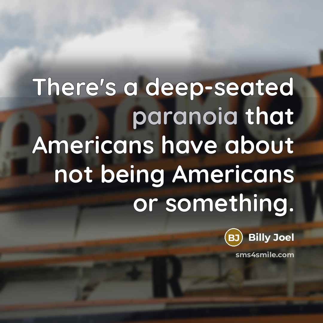 “There's a deep-seated paranoia that Americans have about not being Americans or something.” quote by Billy Joel