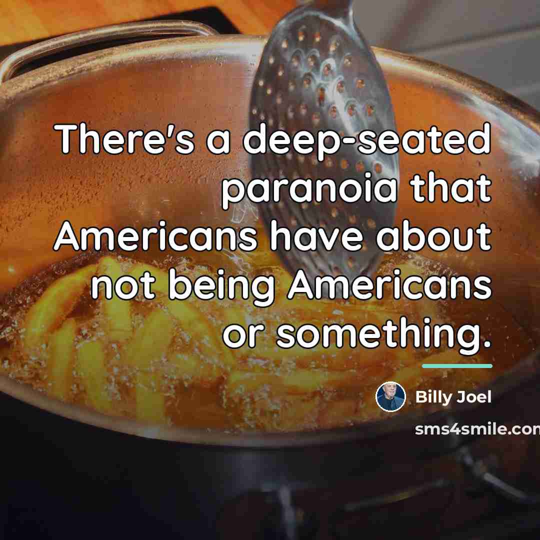 “There's a deep-seated paranoia that Americans have about not being…” quote by Billy Joel