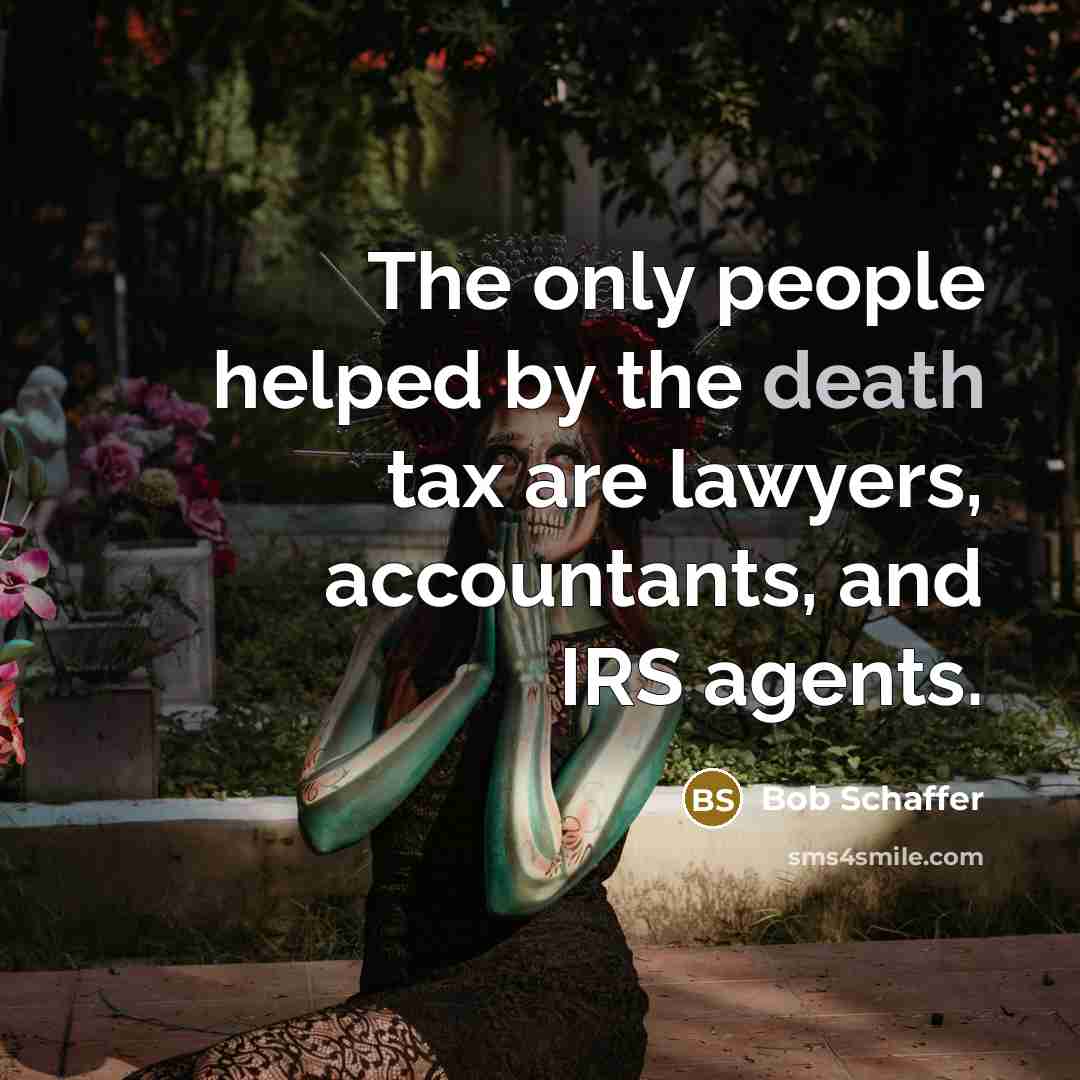 “The only people helped by the death tax are lawyers,…” quote by Bob Schaffer