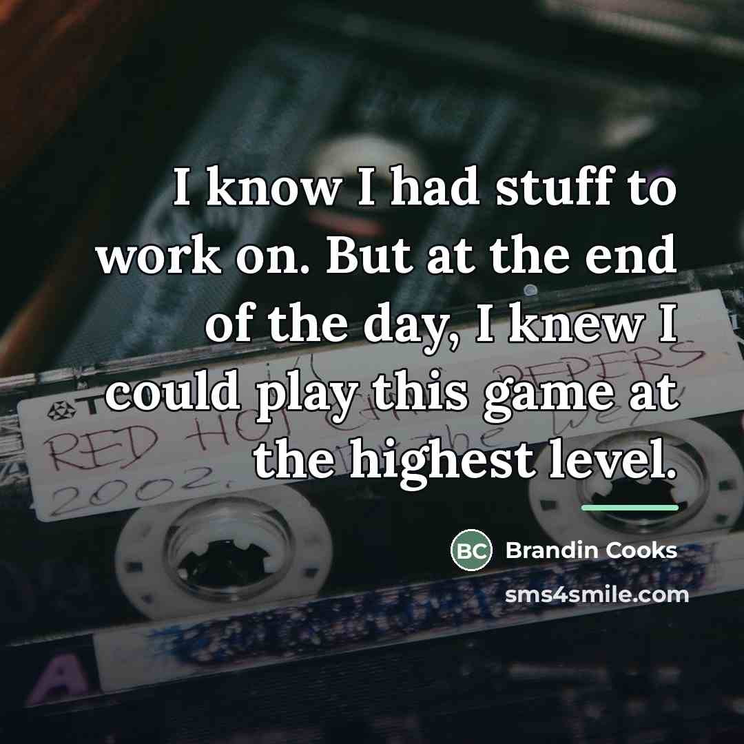 “I know I had stuff to work on. But at…” quote by Brandin Cooks