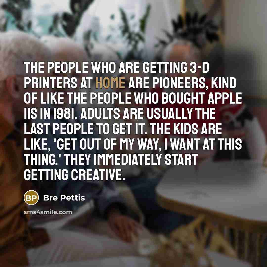 “The people who are getting 3-D printers at home are…” quote by Bre Pettis