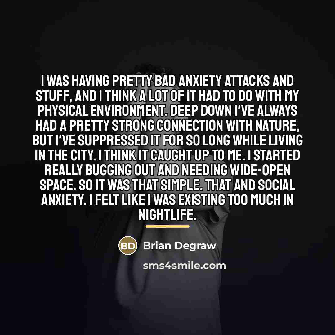 “I was having pretty bad anxiety attacks and stuff, and…” quote by Brian Degraw