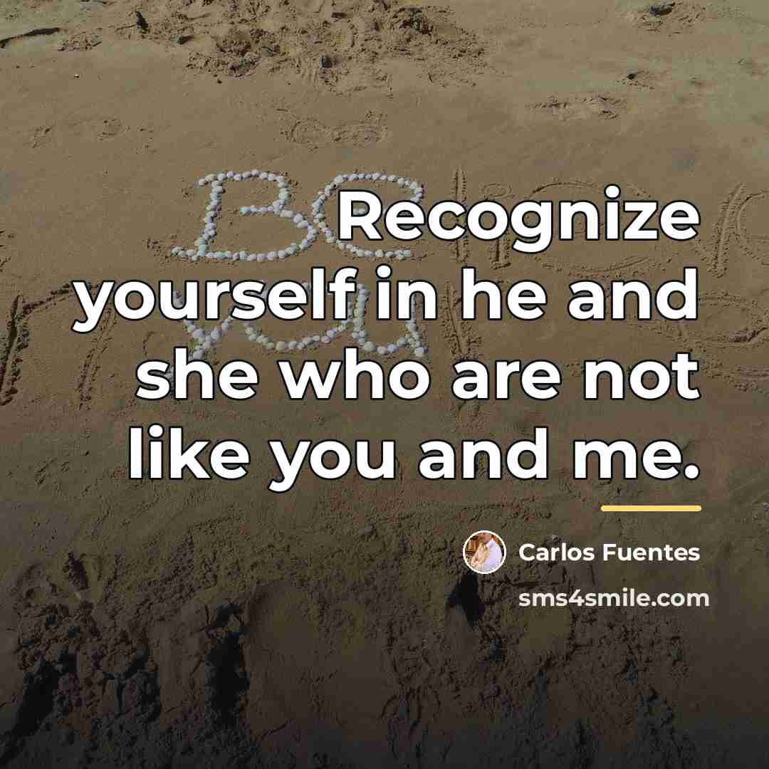 “Recognize yourself in he and she who are not like…” quote by Carlos Fuentes