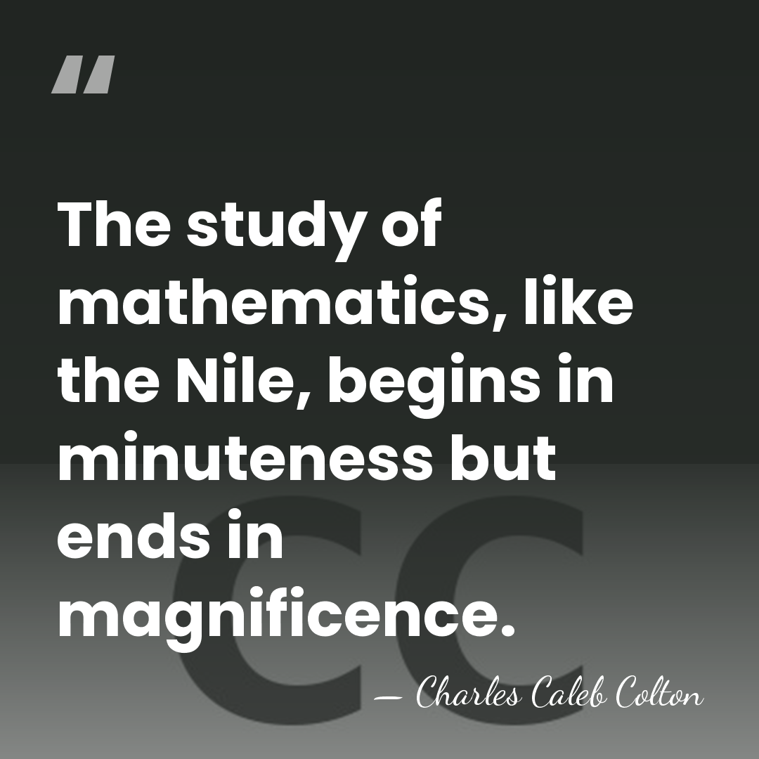 The study of mathematics, like the Nile, begins in minuteness but ends&hellip; - Charles Caleb Colton