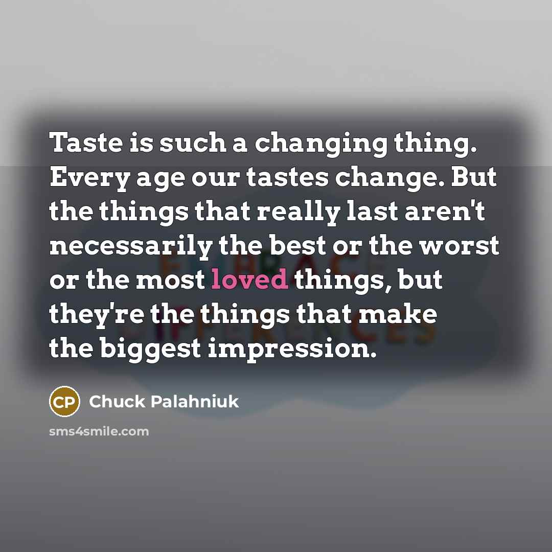 “Taste is such a changing thing. Every age our tastes…” quote by Chuck Palahniuk