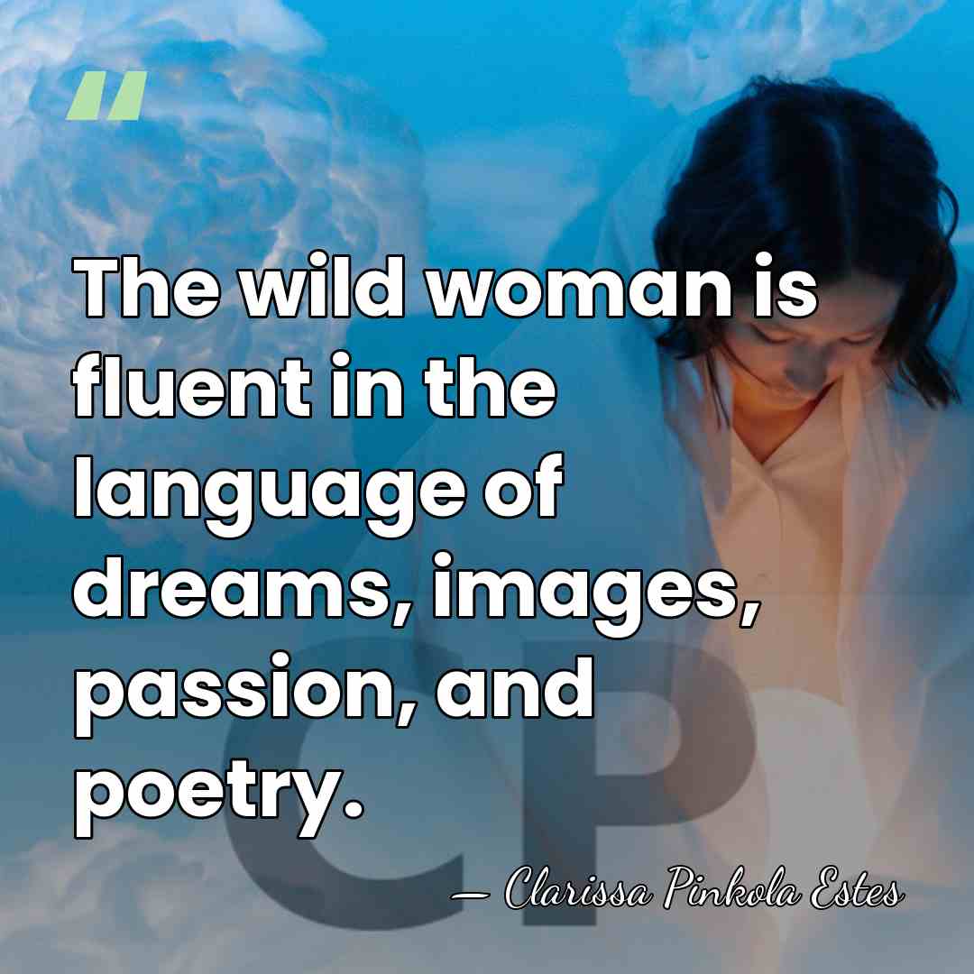 The wild woman is fluent in the language of dreams, images, passion,&hellip; - Clarissa Pinkola Estes