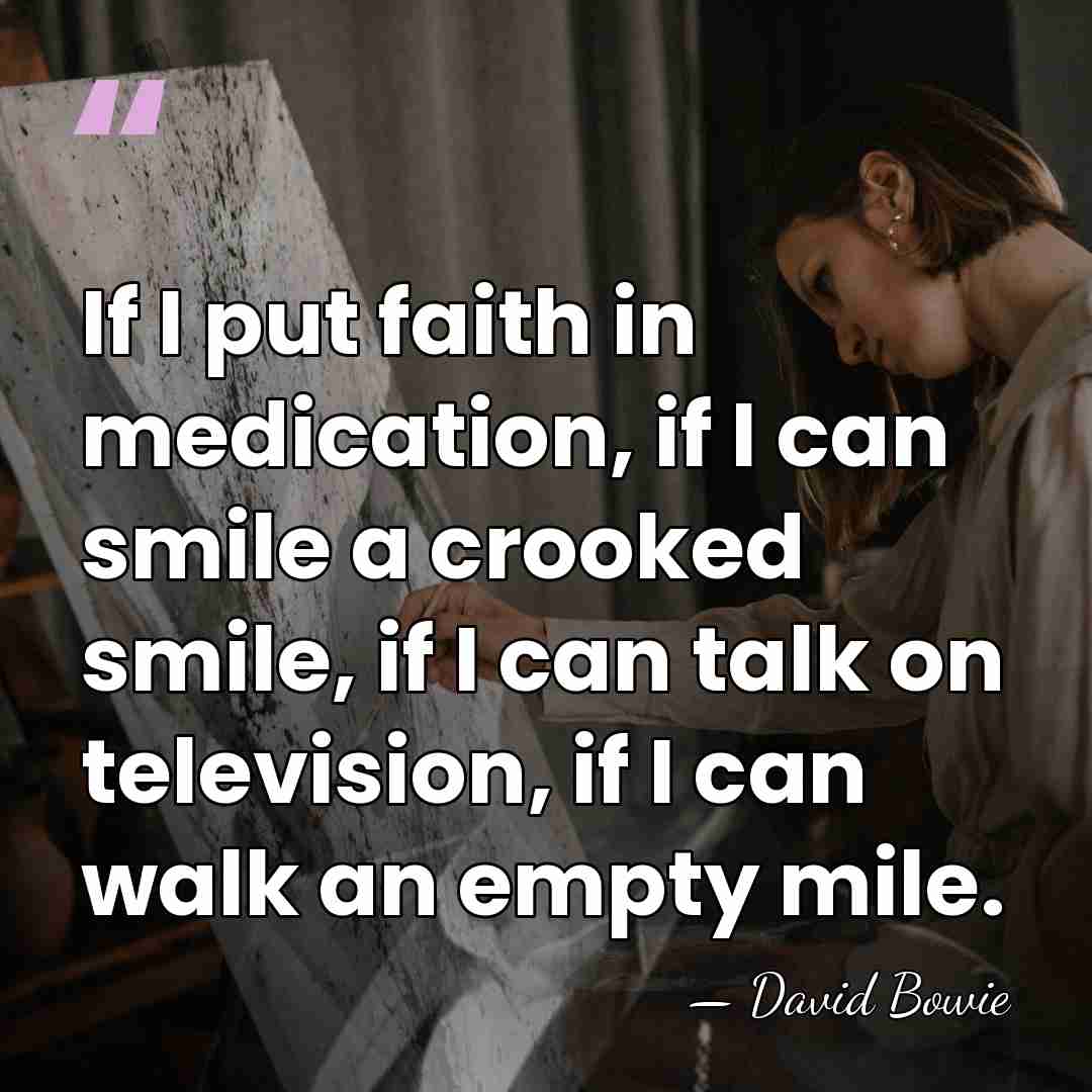 If I put faith in medication, if I can smile a crooked&hellip; - David Bowie
