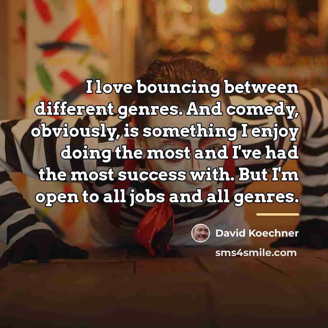 “I love bouncing between different genres. And comedy, obviously, is…” quote by David Koechner