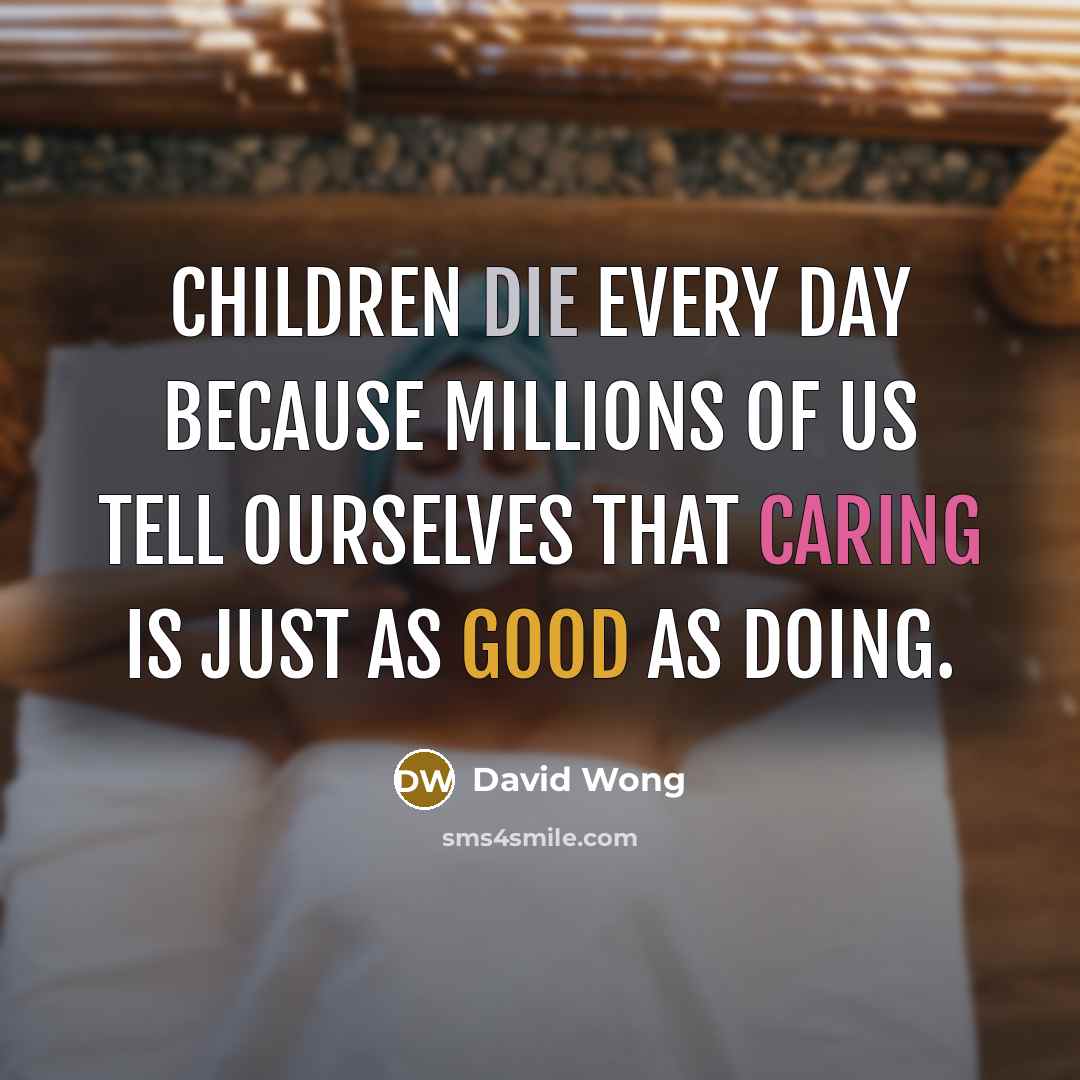 “Children die every day because millions of us tell ourselves…” quote by David Wong
