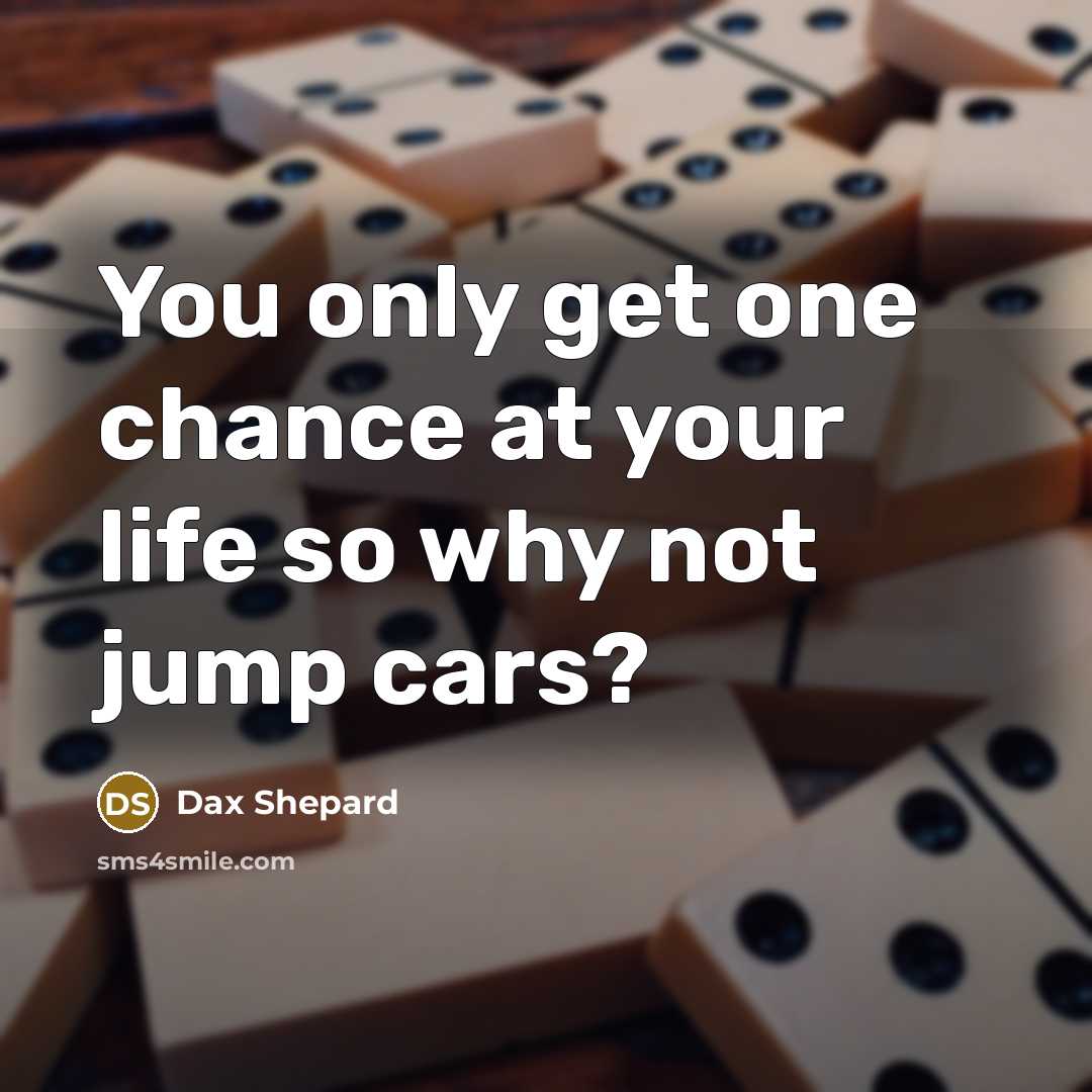 “You only get one chance at your life so why…” quote by Dax Shepard