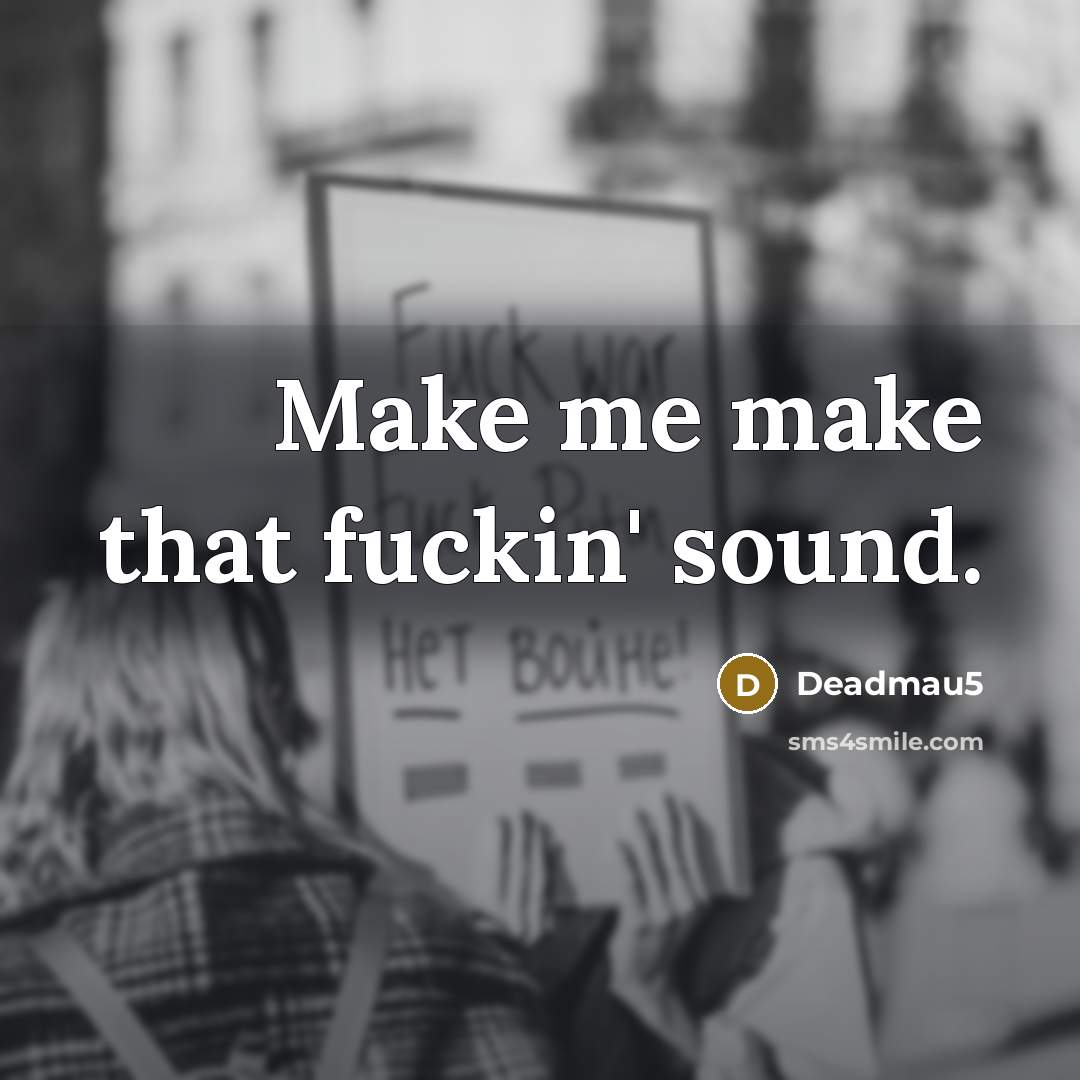 “Make me make that fuckin' sound.…” quote by Deadmau5
