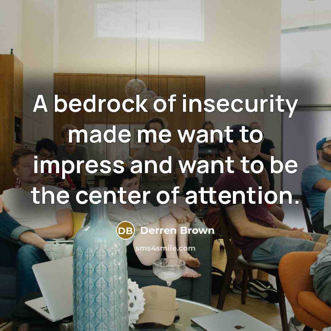 “A bedrock of insecurity made me want to impress and…” quote by Derren Brown