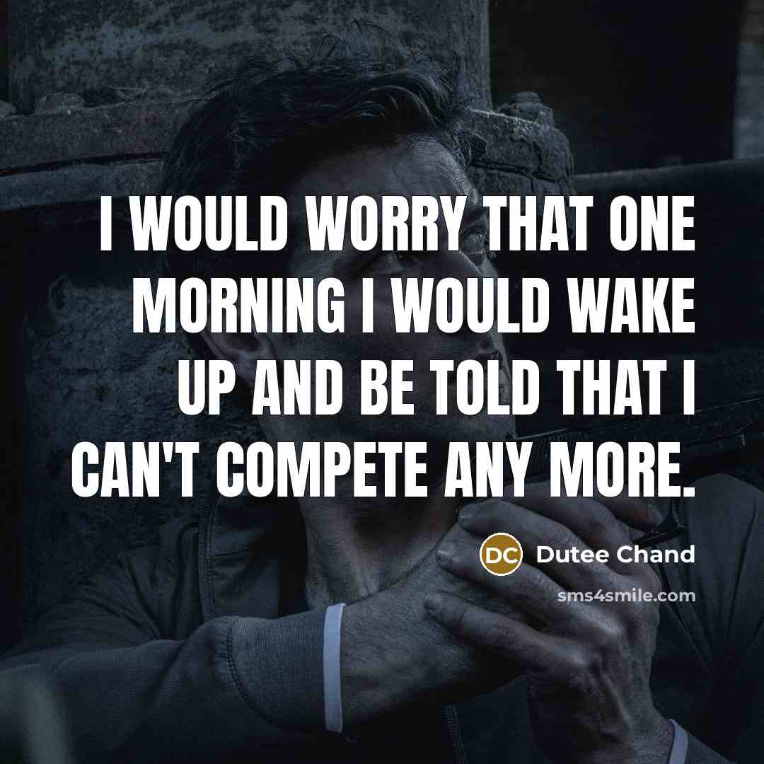 “I would worry that one morning I would wake up and be told that I can't compete any more.” quote by Dutee Chand