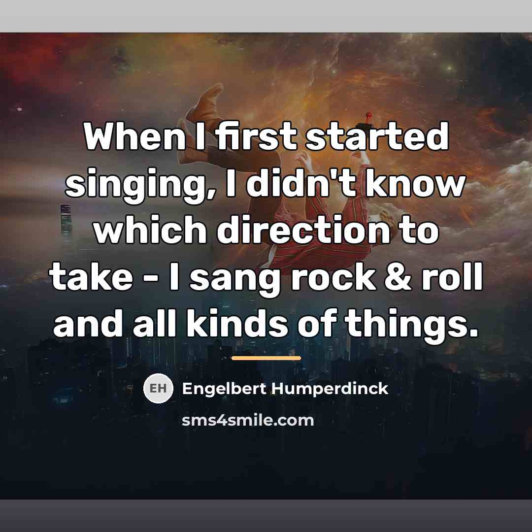 “When I first started singing, I didn't know which direction…” quote by Engelbert Humperdinck