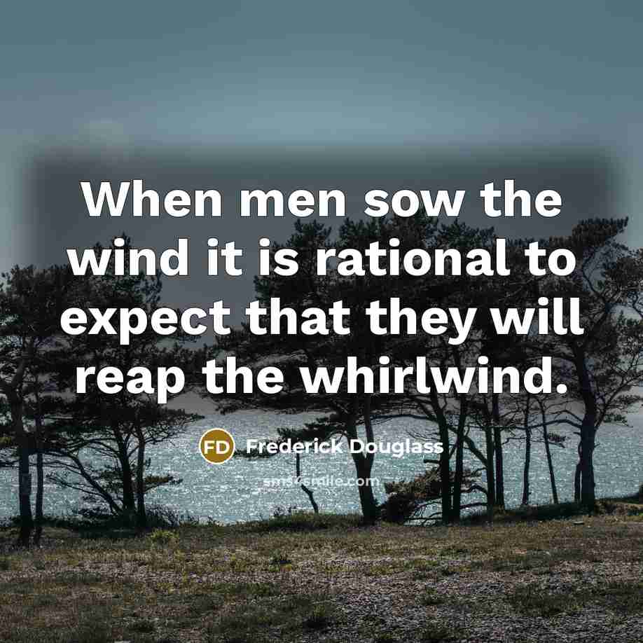 “When men sow the wind it is rational to expect…” quote by Frederick Douglass