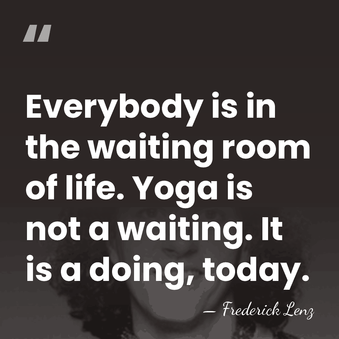 Everybody is in the waiting room of life. Yoga is not a&hellip; - Frederick Lenz
