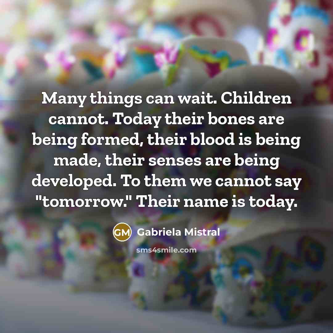 “Many things can wait. Children cannot. Today their bones are…” quote by Gabriela Mistral