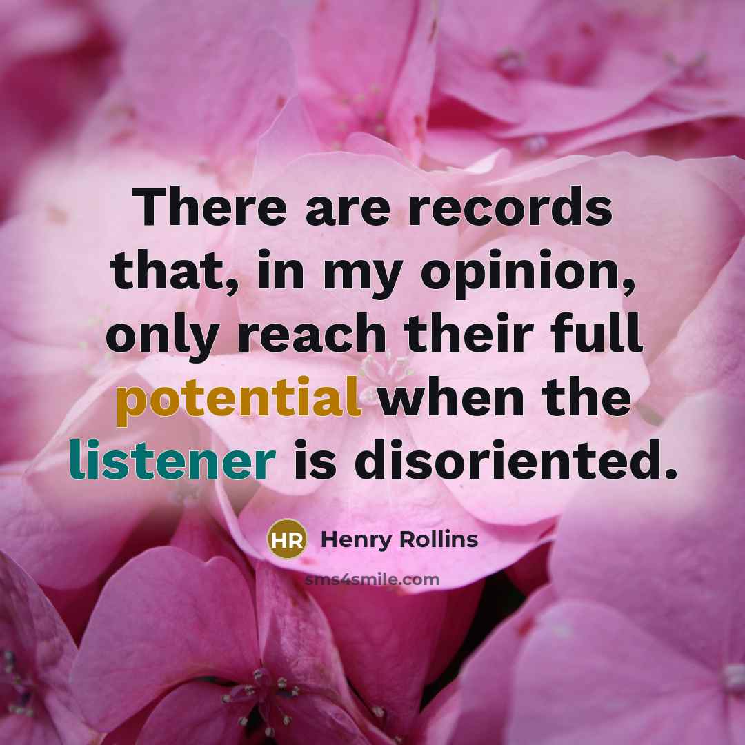 “There are records that, in my opinion, only reach their full potential when the listener is disoriented.” quote by Henry Rollins