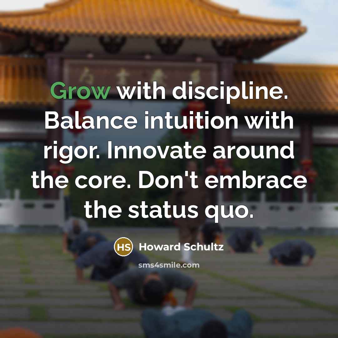 “Grow with discipline. Balance intuition with rigor. Innovate around the…” quote by Howard Schultz
