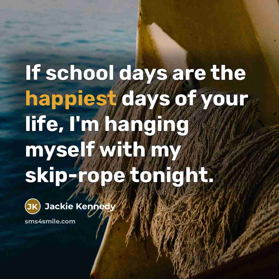 “If school days are the happiest days of your life,…” quote by Jackie Kennedy
