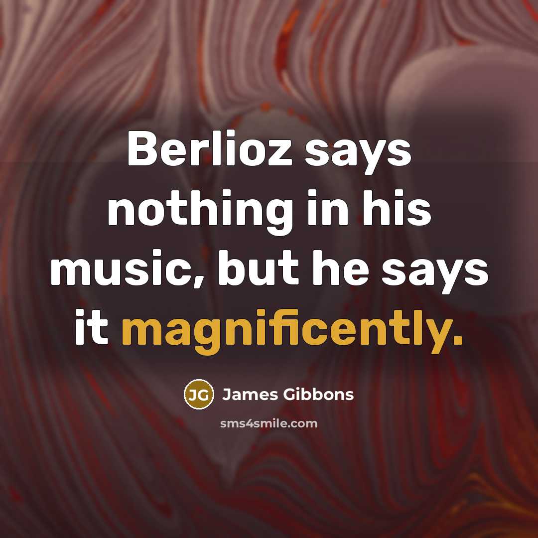 “Berlioz says nothing in his music, but he says it…” quote by James Gibbons
