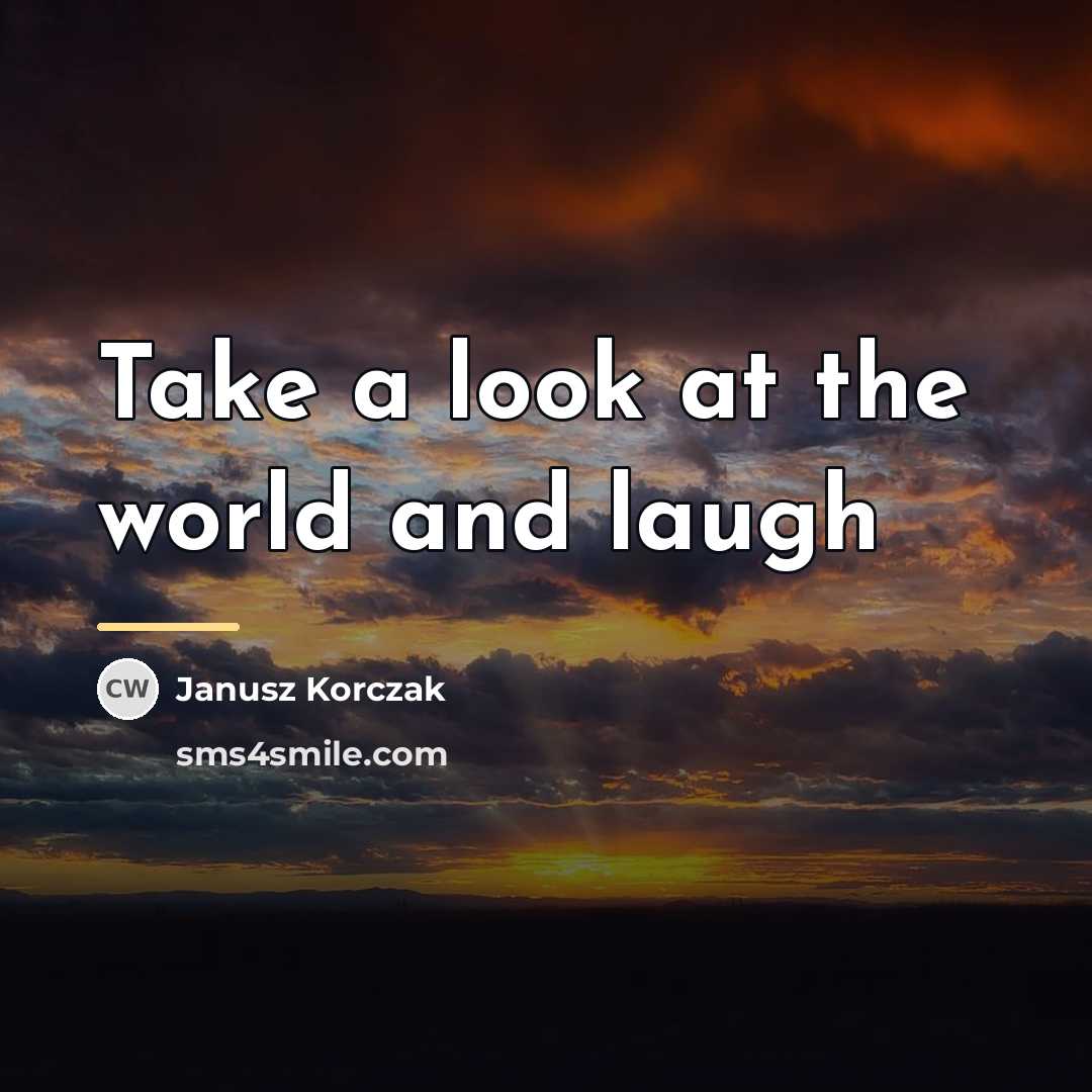“Take a look at the world and laugh…” quote by Janusz Korczak