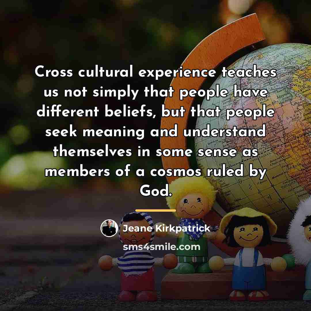 “Cross cultural experience teaches us not simply that people have…” quote by Jeane Kirkpatrick