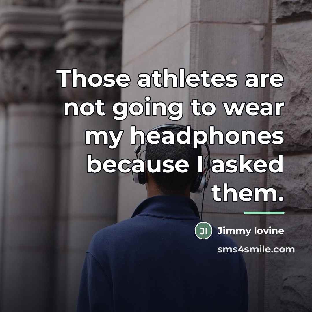 “Those athletes are not going to wear my headphones because…” quote by Jimmy Iovine