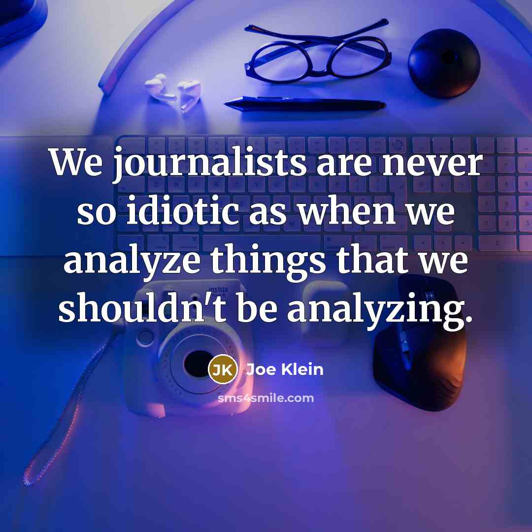 “We journalists are never so idiotic as when we analyze…” quote by Joe Klein