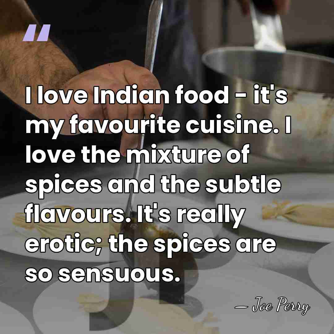 I love Indian food - it's my favourite cuisine. I love the&hellip; - Joe Perry