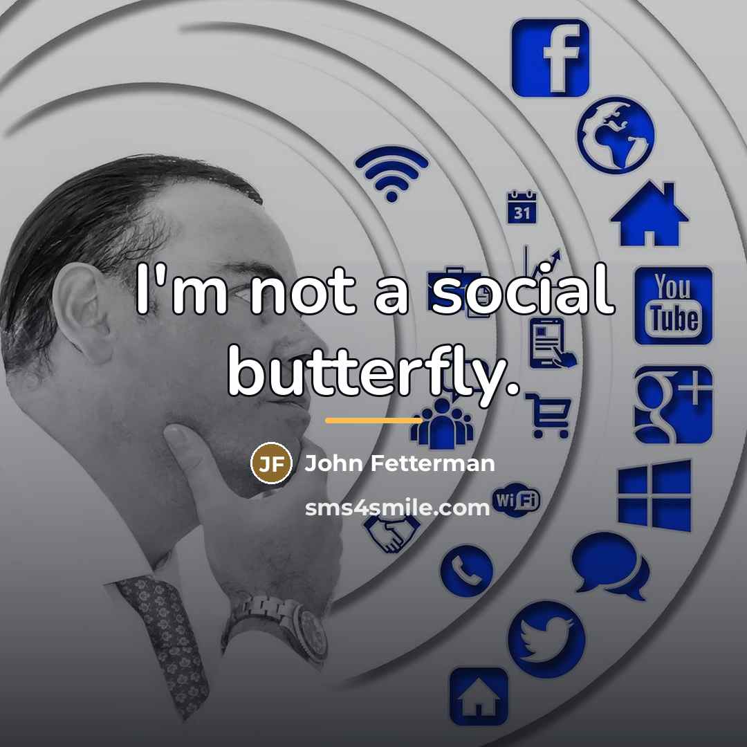 “I'm not a social butterfly.…” quote by John Fetterman